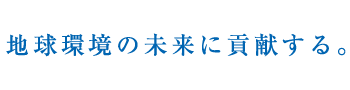 地球環境の未来に貢献する。
